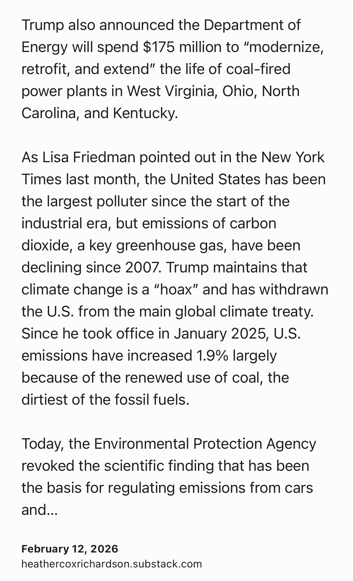 Text Shot: Trump also announced the Department of Energy will spend $175 million to “modernize, retrofit, and extend” the life of coal-fired power plants in West Virginia, Ohio, North Carolina, and Kentucky.

As Lisa Friedman pointed out in the New York Times last month, the United States has been the largest polluter since the start of the industrial era, but emissions of carbon dioxide, a key greenhouse gas, have been declining since 2007. Trump maintains that climate change is a “hoax” and has withdrawn the U.S. from the main global climate treaty. Since he took office in January 2025, U.S. emissions have increased 1.9% largely because of the renewed use of coal, the dirtiest of the fossil fuels.

Today, the Environmental Protection Agency revoked the scientific finding that has been the basis for regulating emissions from cars and power plants since 2009.