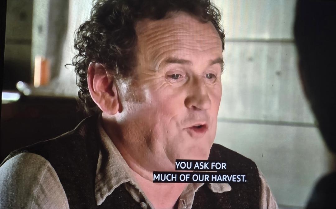 Colm Meany dressed as a simple farmer. He is frowning and says "You ask foruch of our harvest."